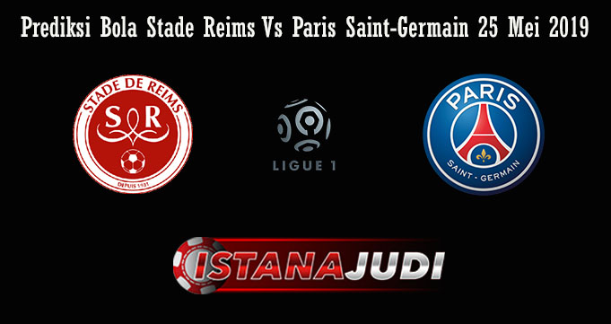 Prediksi Bola Stade Reims Vs Paris Saint-Germain 25 Mei 2019