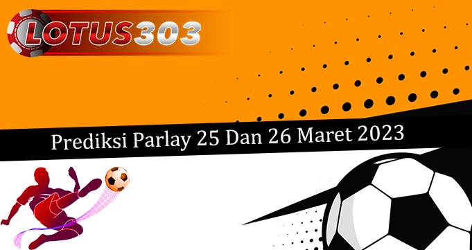 Prediksi Parlay Akurat 25 Dan 26 Maret 2023