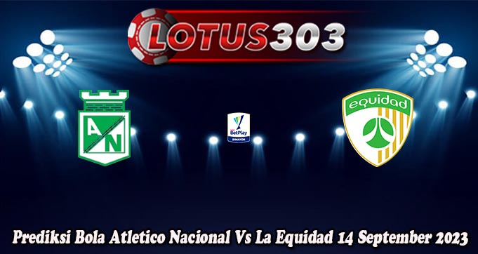 Prediksi Bola Atletico Nacional Vs La Equidad 14 September 2023