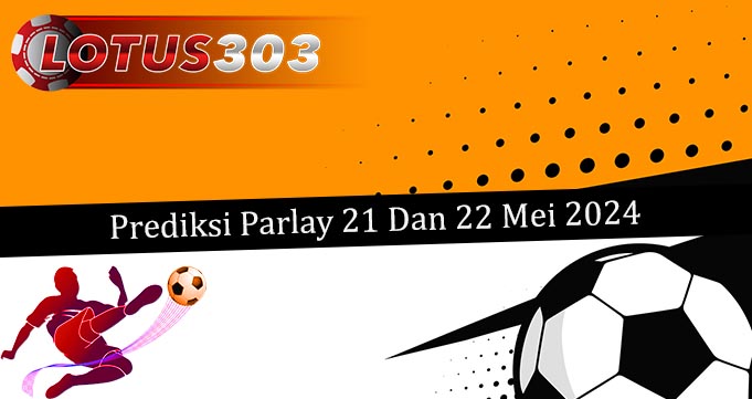 Prediksi Parlay Akurat 21 Dan 22 Mei 2024