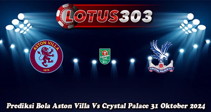 Prediksi Bola Aston Villa Vs Crystal Palace 31 Oktober 2024