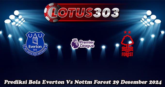 Prediksi Bola Everton Vs Nottm Forest 29 Desember 2024