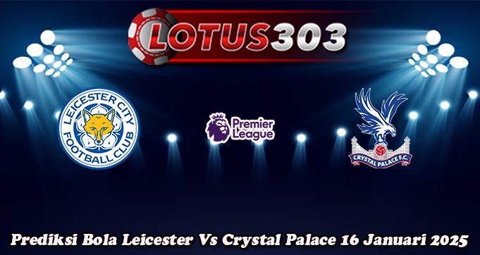 Prediksi Bola Leicester Vs Crystal Palace 16 Januari 2025